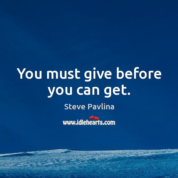 You must give before you can get. Steve Pavlina Picture Quote
