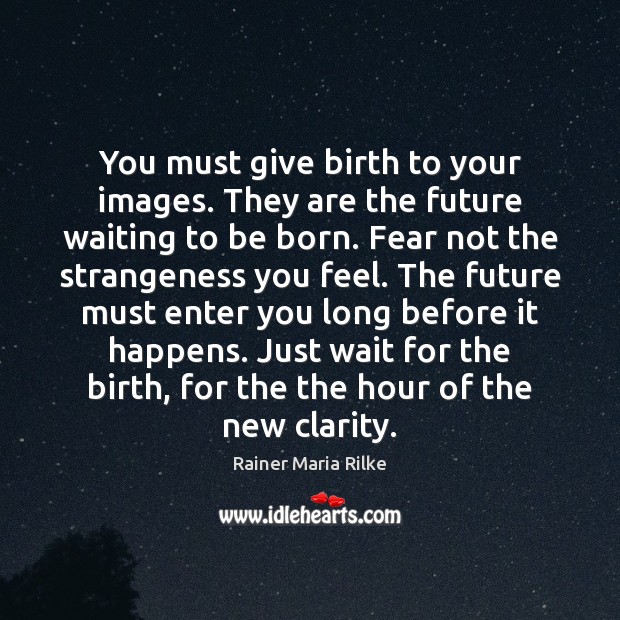 You must give birth to your images. They are the future waiting Rainer Maria Rilke Picture Quote