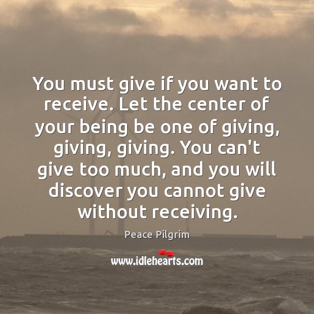You must give if you want to receive. Let the center of Peace Pilgrim Picture Quote