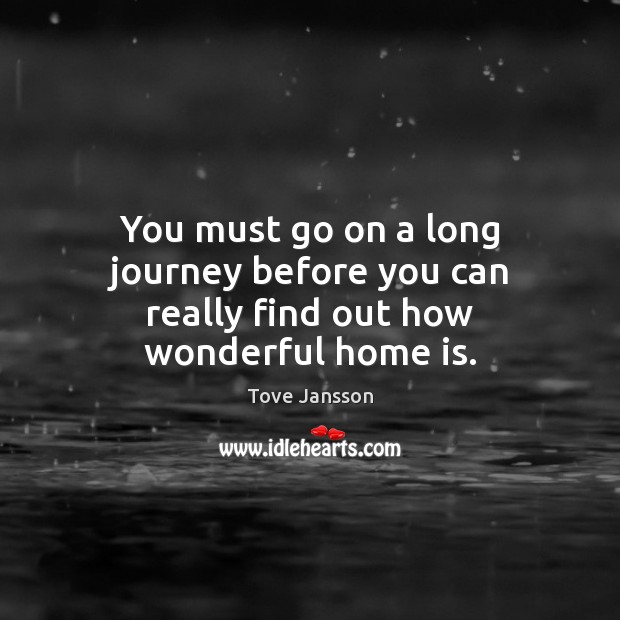 You must go on a long journey before you can really find out how wonderful home is. Home Quotes Image