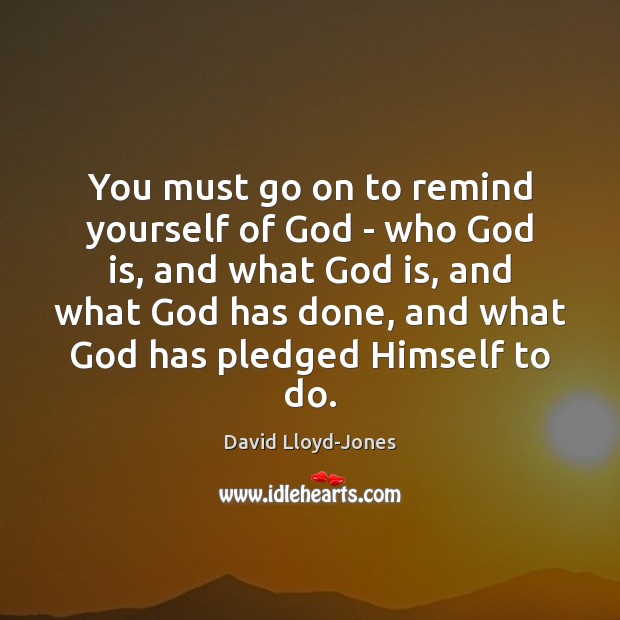 You must go on to remind yourself of God – who God David Lloyd-Jones Picture Quote