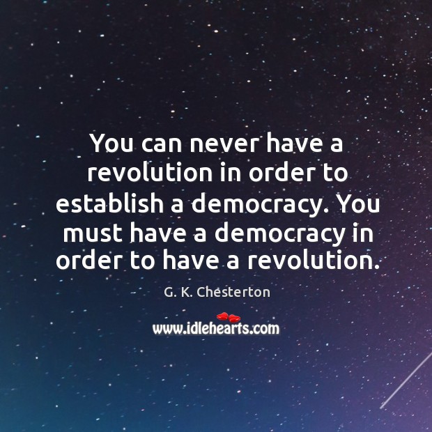 You must have a democracy in order to have a revolution. G. K. Chesterton Picture Quote