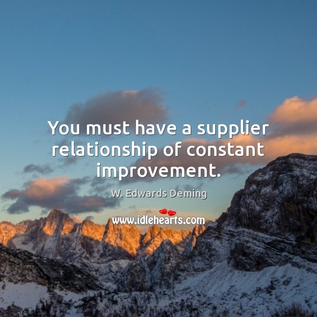 You must have a supplier relationship of constant improvement. Image