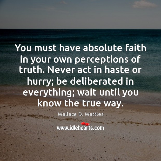 You must have absolute faith in your own perceptions of truth. Never Wallace D. Wattles Picture Quote
