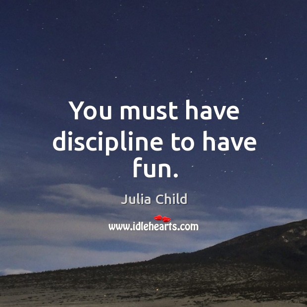 You must have discipline to have fun. Julia Child Picture Quote