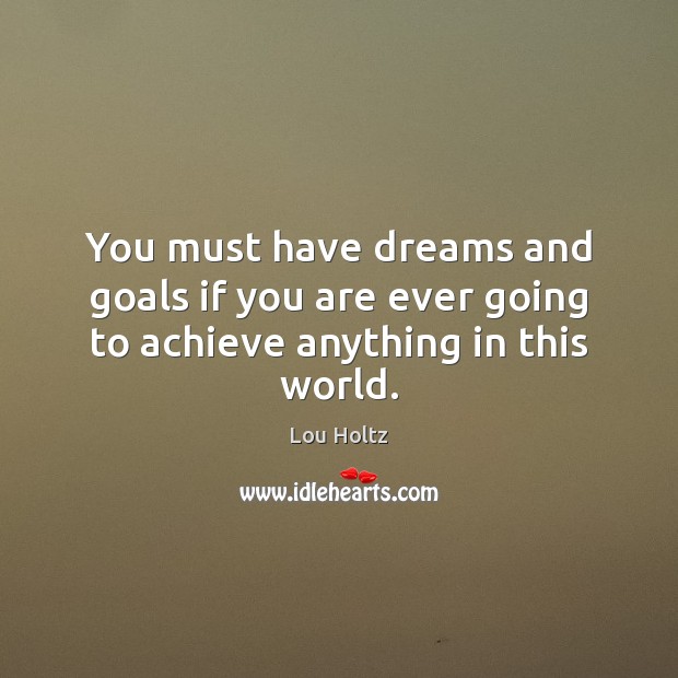You must have dreams and goals if you are ever going to achieve anything in this world. Lou Holtz Picture Quote