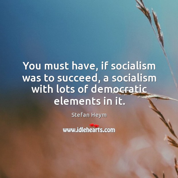 You must have, if socialism was to succeed, a socialism with lots Stefan Heym Picture Quote