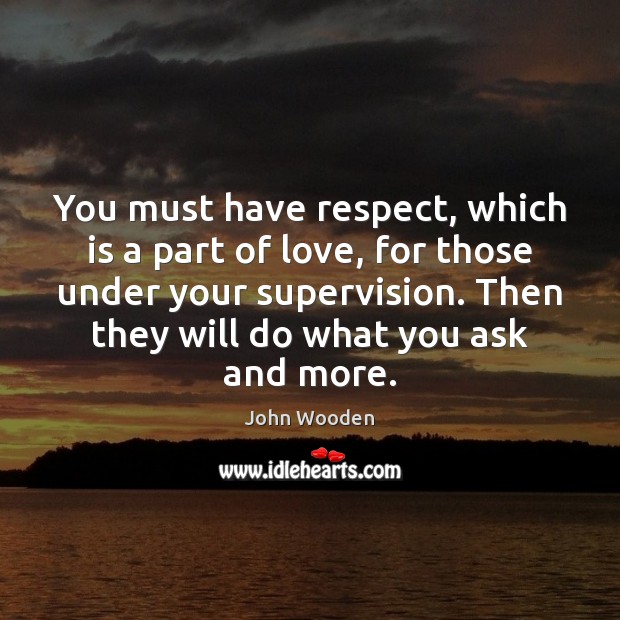 You must have respect, which is a part of love, for those John Wooden Picture Quote