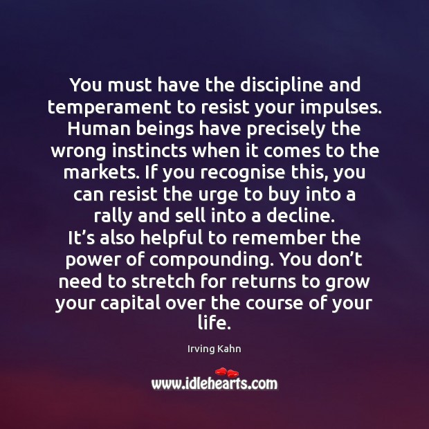 You must have the discipline and temperament to resist your impulses. Human Irving Kahn Picture Quote