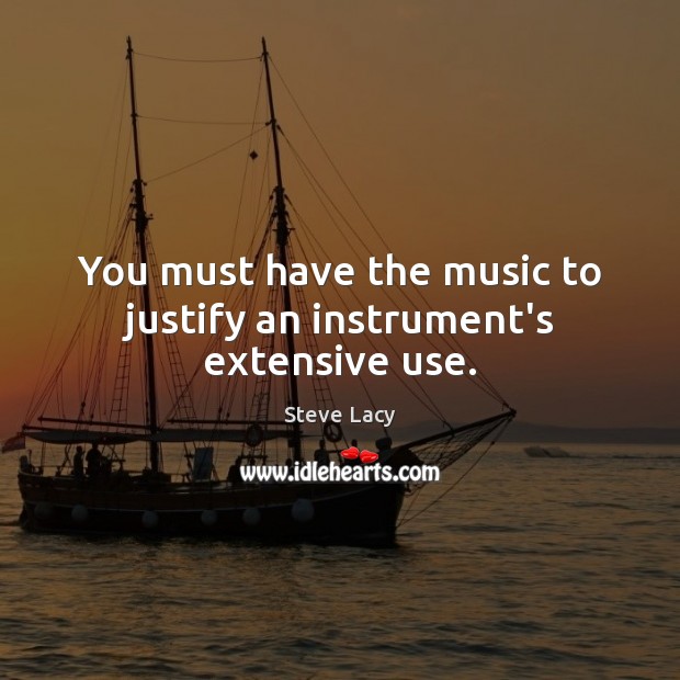 You must have the music to justify an instrument’s extensive use. Image