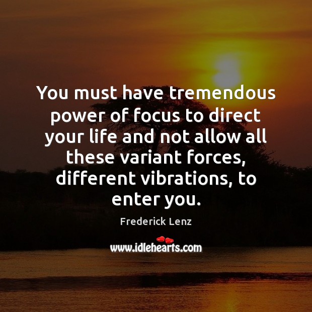 You must have tremendous power of focus to direct your life and Image