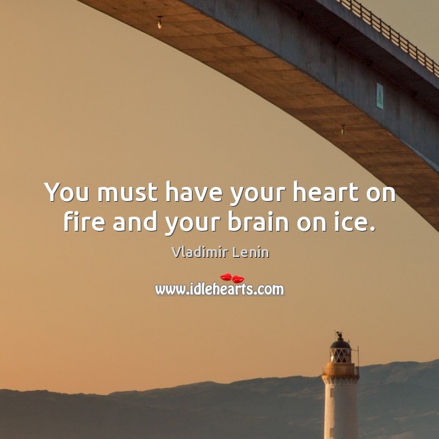 You must have your heart on fire and your brain on ice. Vladimir Lenin Picture Quote