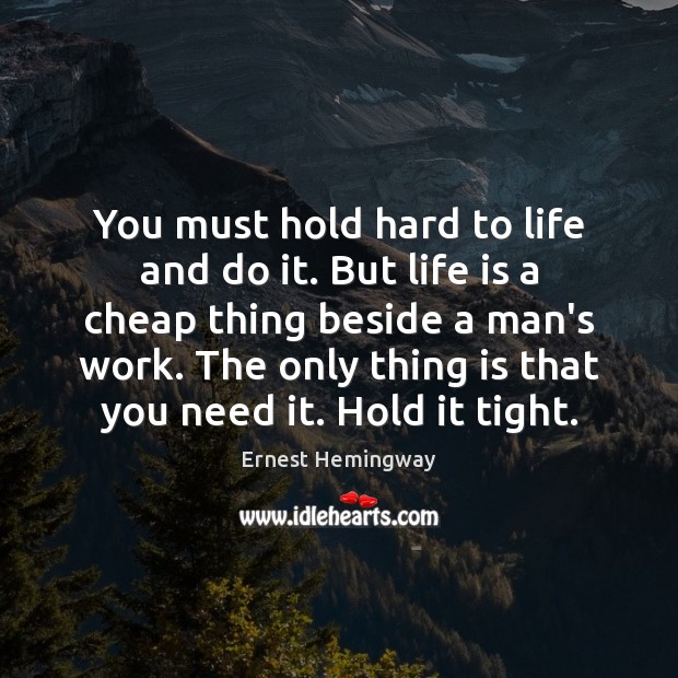 You must hold hard to life and do it. But life is Ernest Hemingway Picture Quote