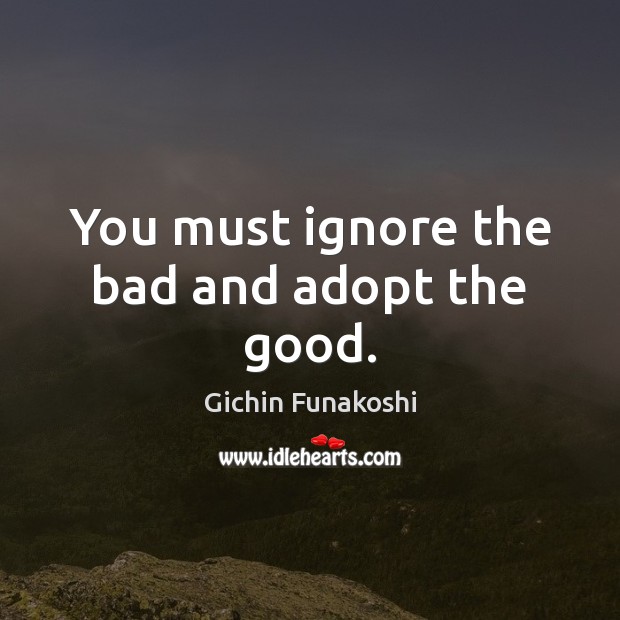 You must ignore the bad and adopt the good. Gichin Funakoshi Picture Quote