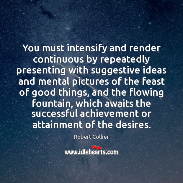 You must intensify and render continuous by repeatedly presenting with suggestive ideas Robert Collier Picture Quote