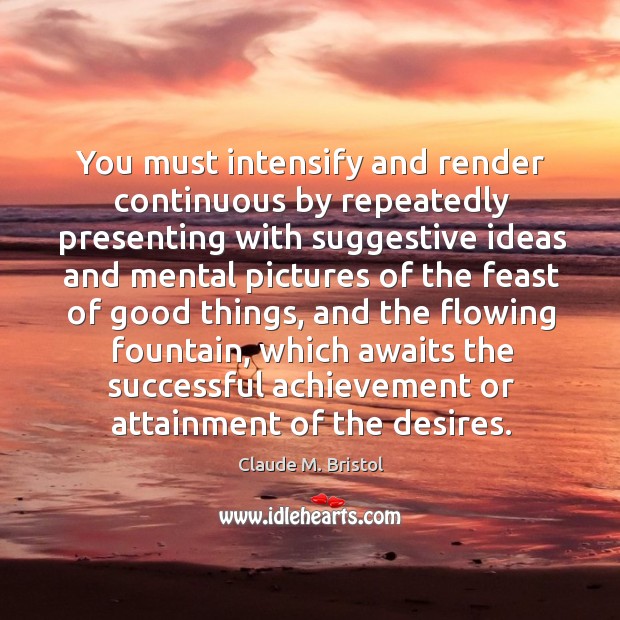 You must intensify and render continuous by repeatedly presenting with suggestive ideas and Claude M. Bristol Picture Quote