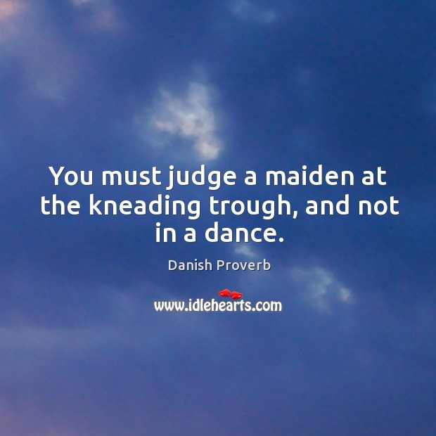 You must judge a maiden at the kneading trough, and not in a dance. Image