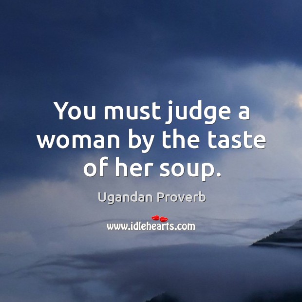 You must judge a woman by the taste of her soup. Ugandan Proverbs Image