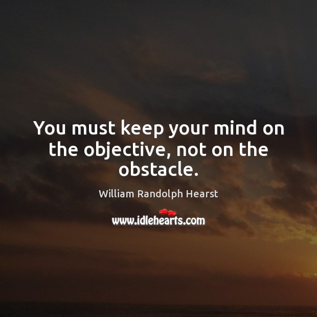You must keep your mind on the objective, not on the obstacle. William Randolph Hearst Picture Quote