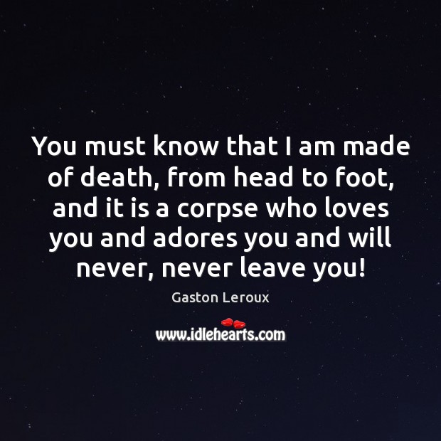 You must know that I am made of death, from head to Gaston Leroux Picture Quote