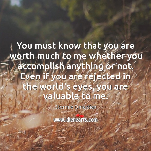 You must know that you are worth much to me whether you Stormie Omartian Picture Quote
