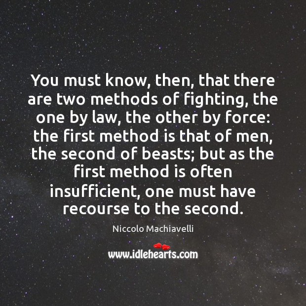 You must know, then, that there are two methods of fighting, the Niccolo Machiavelli Picture Quote