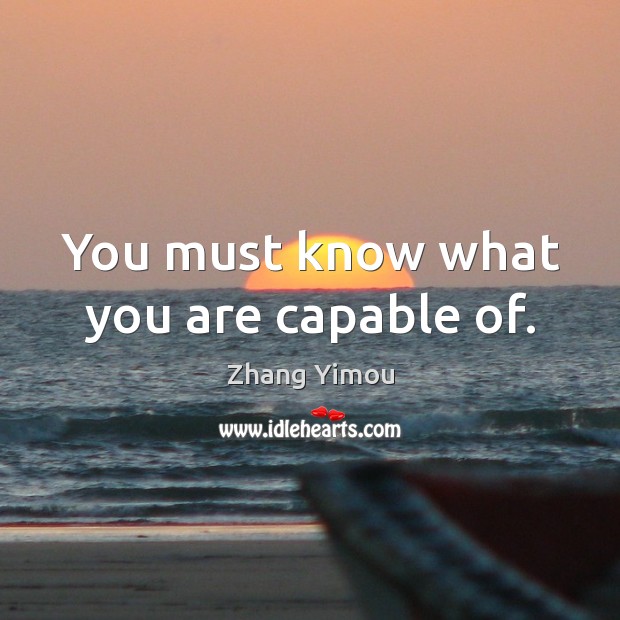 You must know what you are capable of. Zhang Yimou Picture Quote