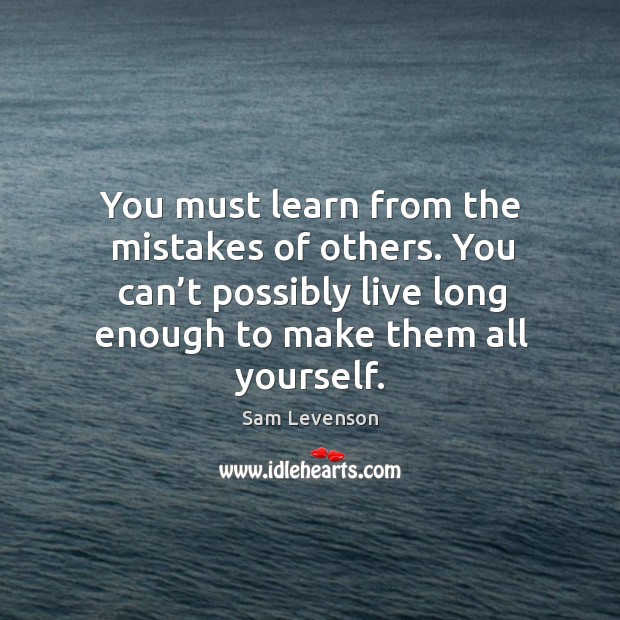 You must learn from the mistakes of others. You can’t possibly live long enough to make them all yourself. Image