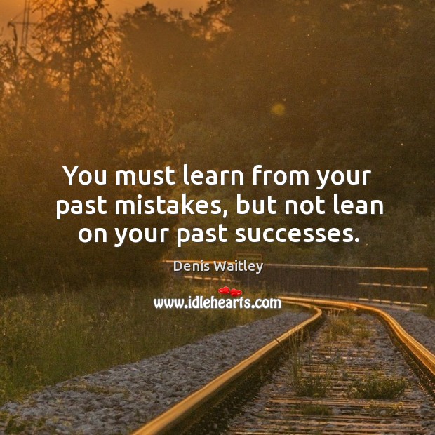 You must learn from your past mistakes, but not lean on your past successes. Image