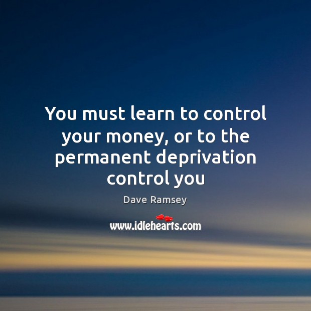 You must learn to control your money, or to the permanent deprivation control you Dave Ramsey Picture Quote