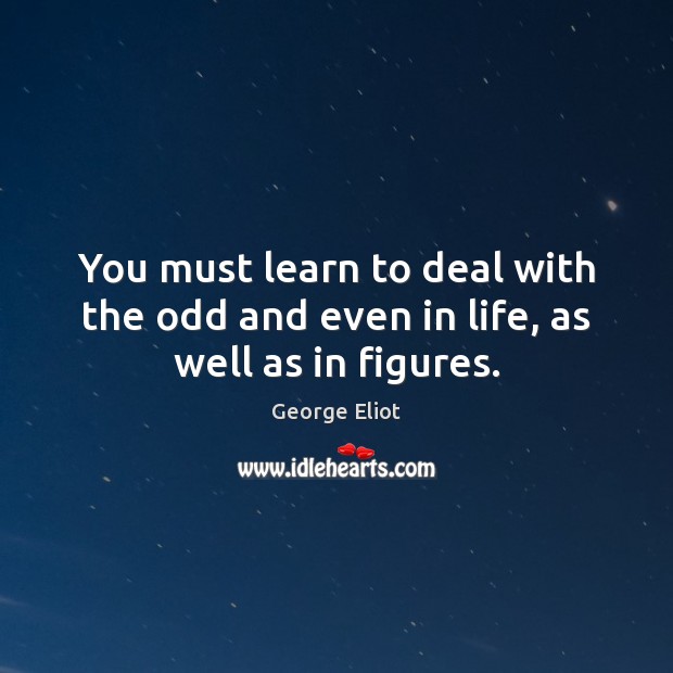 You must learn to deal with the odd and even in life, as well as in figures. George Eliot Picture Quote