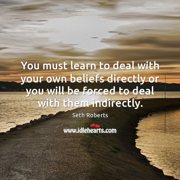 You must learn to deal with your own beliefs directly or you Seth Roberts Picture Quote