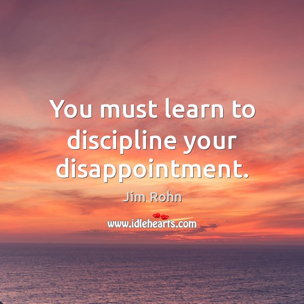 You must learn to discipline your disappointment. Image