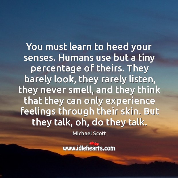 You must learn to heed your senses. Humans use but a tiny Image