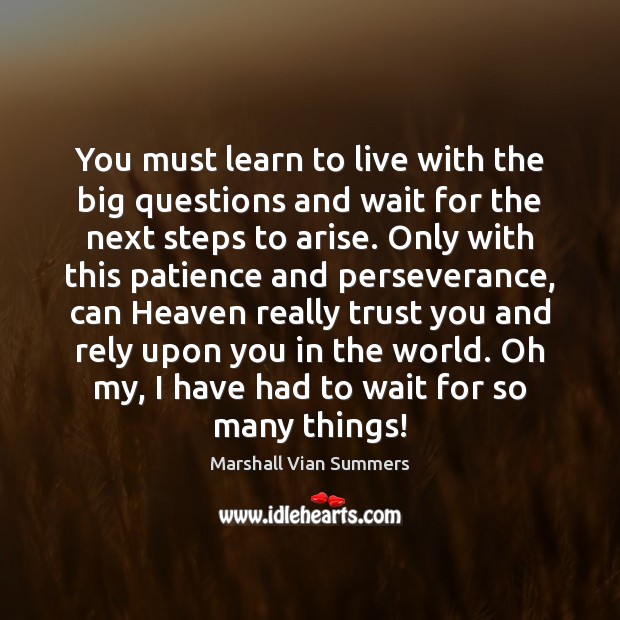 You must learn to live with the big questions and wait for Marshall Vian Summers Picture Quote