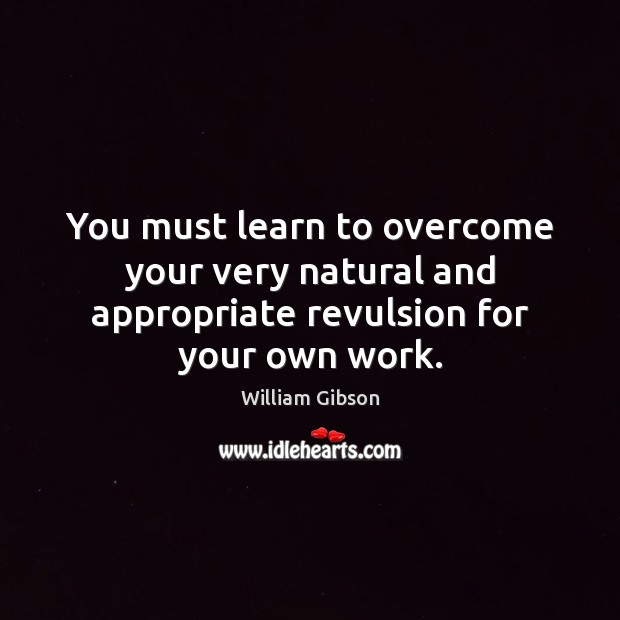 You must learn to overcome your very natural and appropriate revulsion for your own work. Image