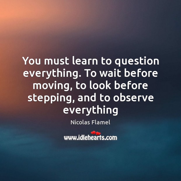 You must learn to question everything. To wait before moving, to look Image