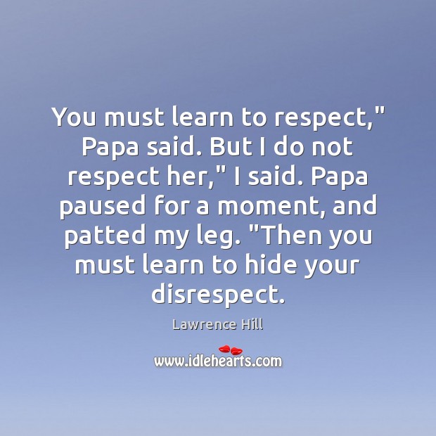 You must learn to respect,” Papa said. But I do not respect Image
