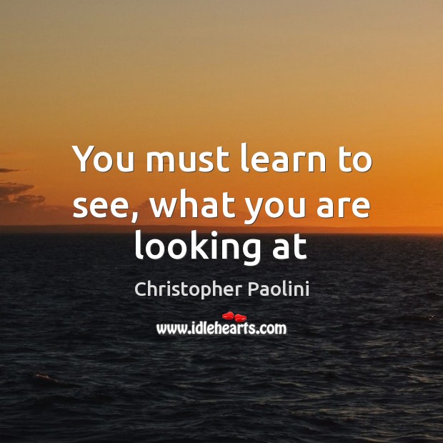 You must learn to see, what you are looking at Christopher Paolini Picture Quote
