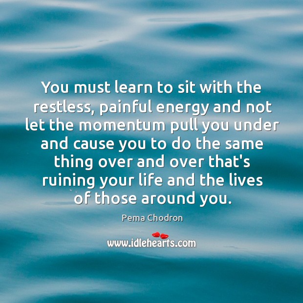 You must learn to sit with the restless, painful energy and not Pema Chodron Picture Quote