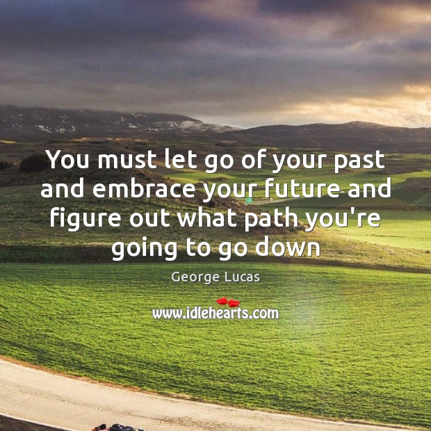 You must let go of your past and embrace your future and George Lucas Picture Quote
