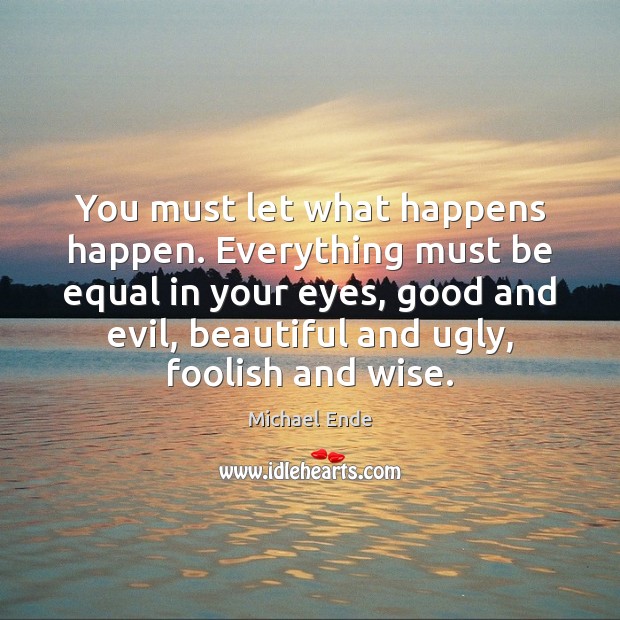 You must let what happens happen. Everything must be equal in your Michael Ende Picture Quote