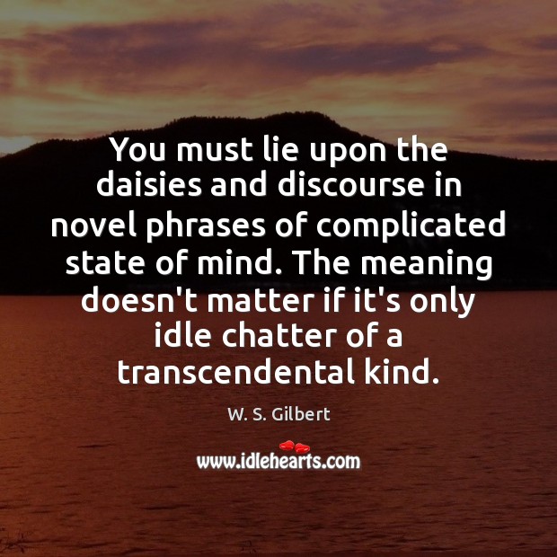 You must lie upon the daisies and discourse in novel phrases of W. S. Gilbert Picture Quote