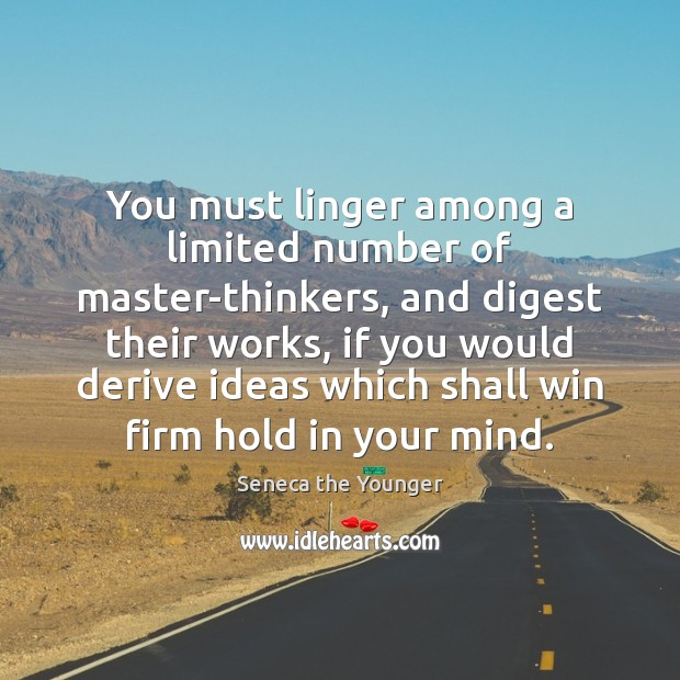 You must linger among a limited number of master-thinkers, and digest their Seneca the Younger Picture Quote