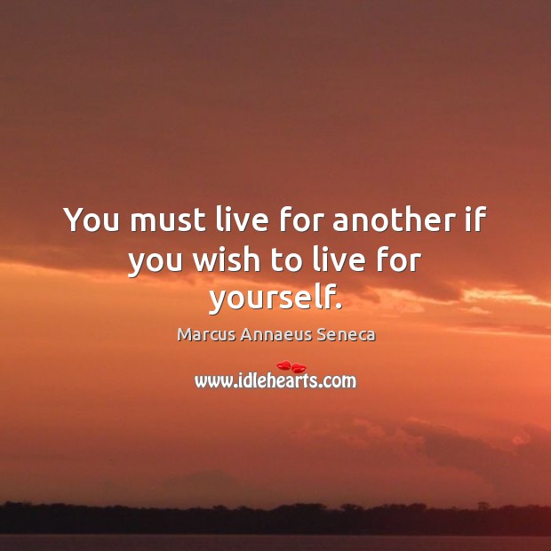 You must live for another if you wish to live for yourself. Image