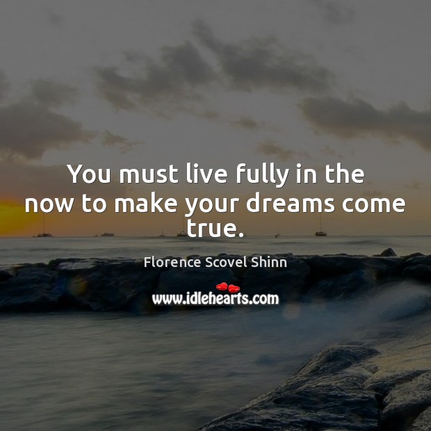You must live fully in the now to make your dreams come true. Florence Scovel Shinn Picture Quote