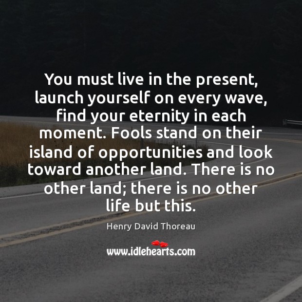 You must live in the present, launch yourself on every wave, find Image