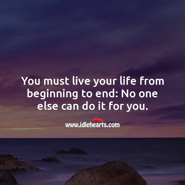 You must live your life from beginning to end. Image