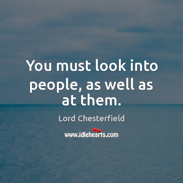 You must look into people, as well as at them. Lord Chesterfield Picture Quote