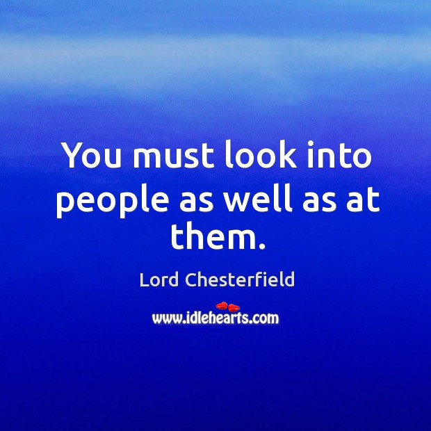 You must look into people as well as at them. Lord Chesterfield Picture Quote